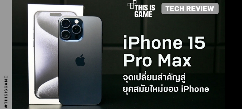 รีวิว - iPhone 15 Pro Max จุดเปลี่ยนสำคัญสู่ยุคสมัยใหม่ของ iPhone